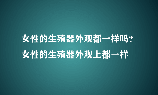 女性的生殖器外观都一样吗？女性的生殖器外观上都一样