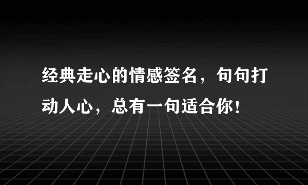 经典走心的情感签名，句句打动人心，总有一句适合你！