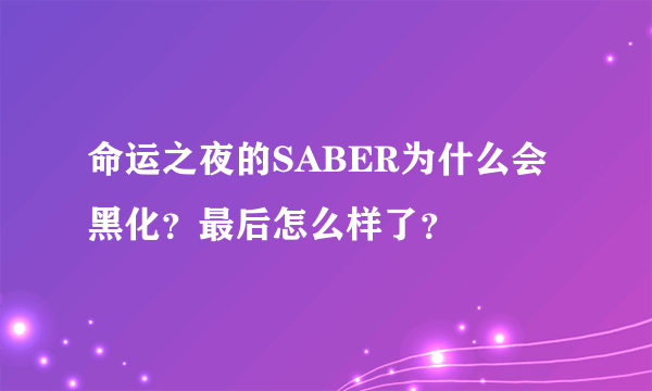 命运之夜的SABER为什么会黑化？最后怎么样了？