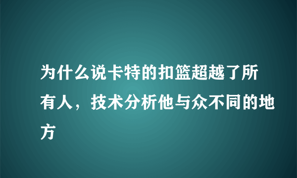 为什么说卡特的扣篮超越了所有人，技术分析他与众不同的地方