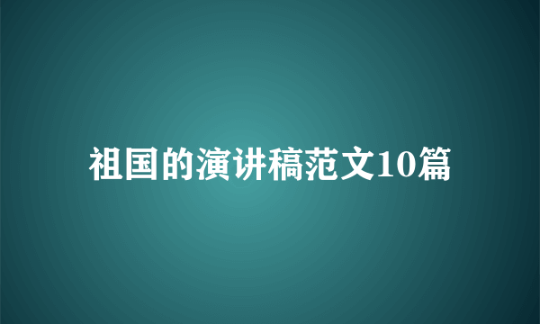 祖国的演讲稿范文10篇