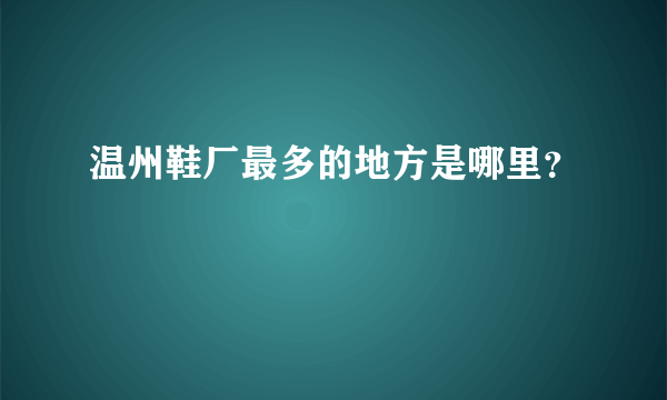 温州鞋厂最多的地方是哪里？