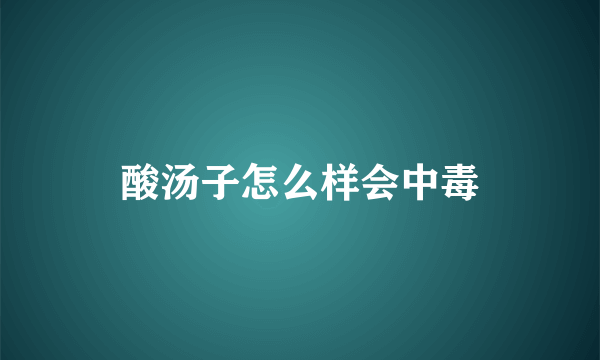 酸汤子怎么样会中毒