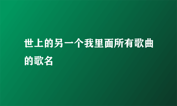 世上的另一个我里面所有歌曲的歌名