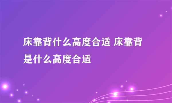 床靠背什么高度合适 床靠背是什么高度合适