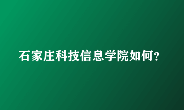 石家庄科技信息学院如何？