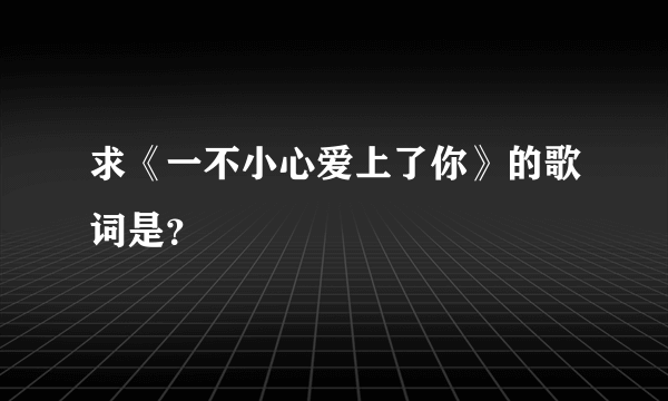 求《一不小心爱上了你》的歌词是？