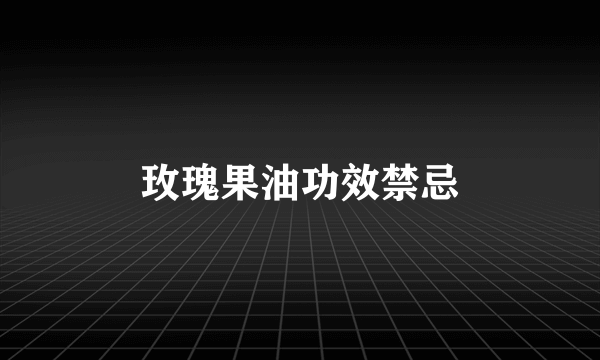 玫瑰果油功效禁忌