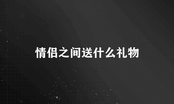 情侣之间送什么礼物