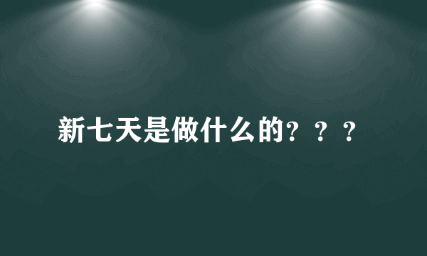 新七天是做什么的？？？