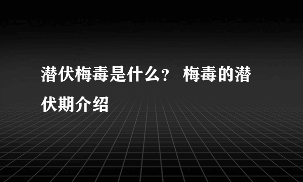 潜伏梅毒是什么？ 梅毒的潜伏期介绍