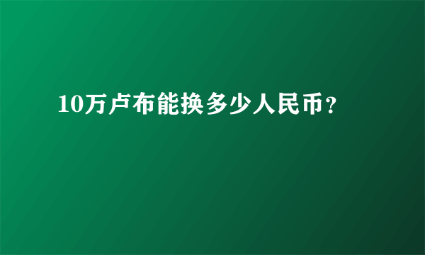 10万卢布能换多少人民币？