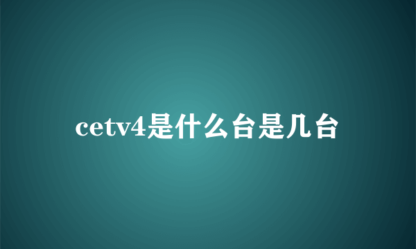 cetv4是什么台是几台