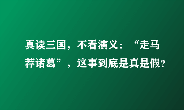 真读三国，不看演义：“走马荐诸葛”，这事到底是真是假？