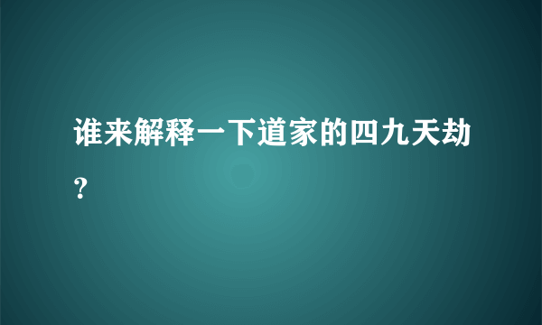 谁来解释一下道家的四九天劫？