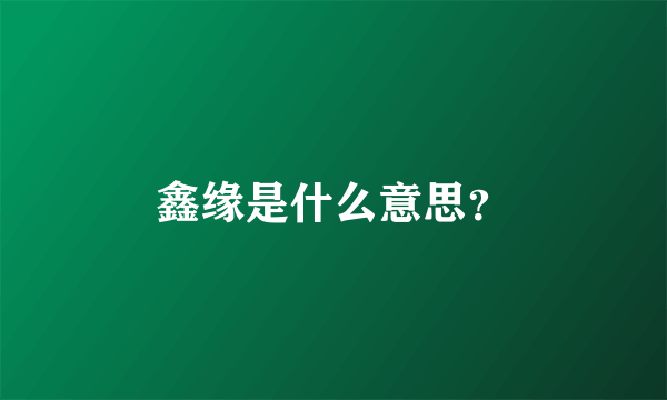 鑫缘是什么意思？