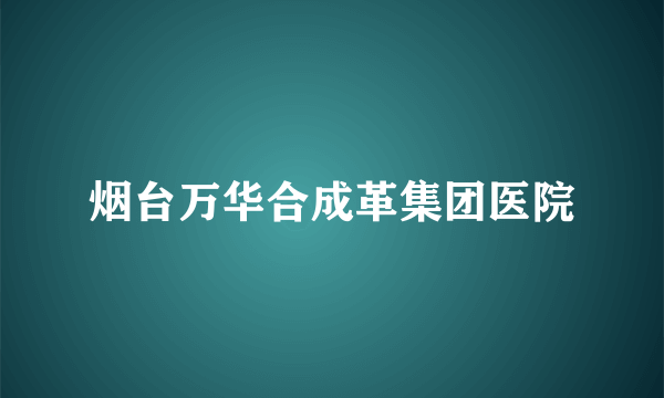 烟台万华合成革集团医院