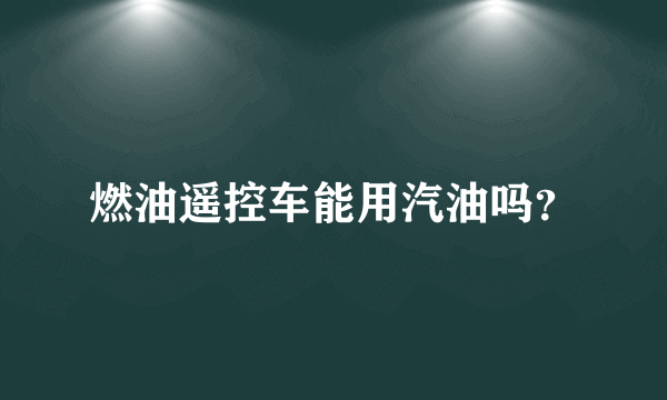 燃油遥控车能用汽油吗？