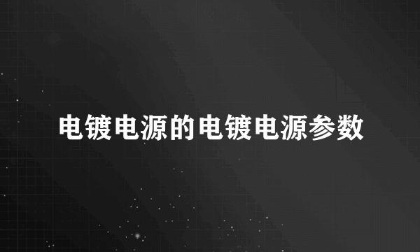 电镀电源的电镀电源参数