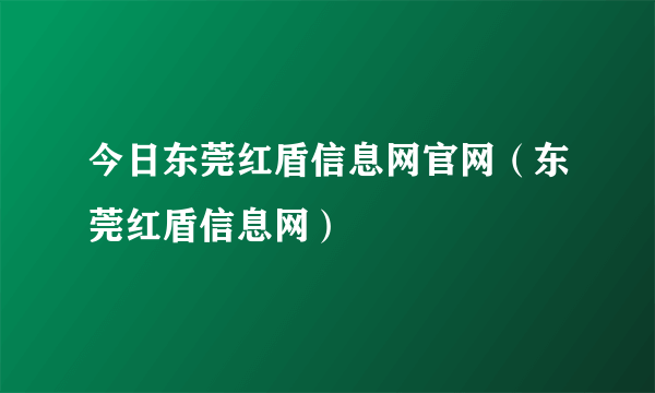 今日东莞红盾信息网官网（东莞红盾信息网）