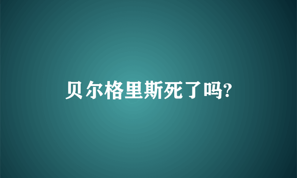 贝尔格里斯死了吗?