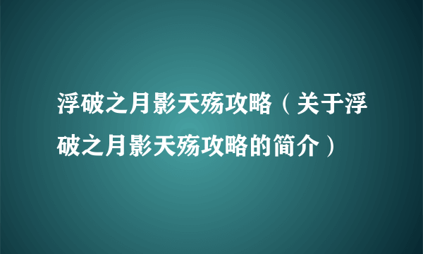 浮破之月影天殇攻略（关于浮破之月影天殇攻略的简介）