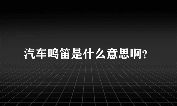 汽车鸣笛是什么意思啊？