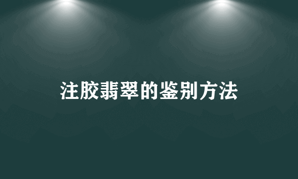 注胶翡翠的鉴别方法