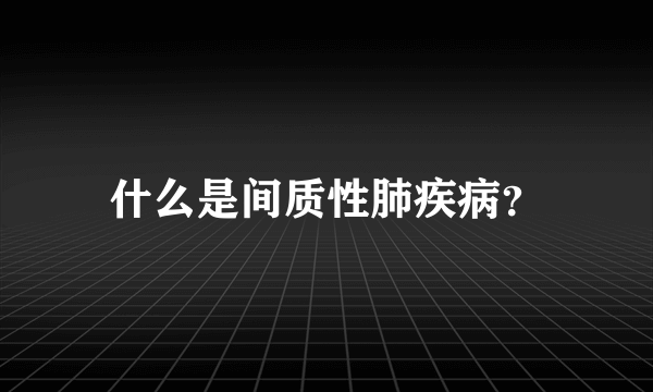 什么是间质性肺疾病？