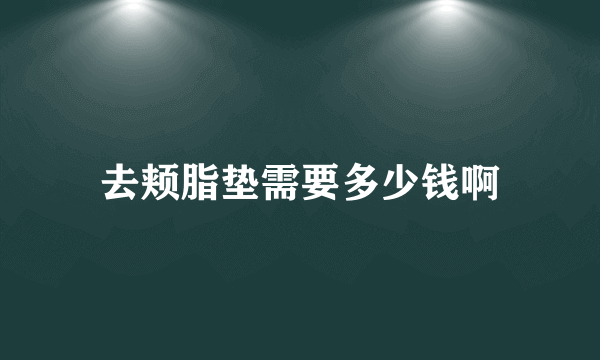 去颊脂垫需要多少钱啊