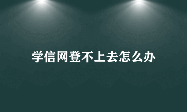 学信网登不上去怎么办