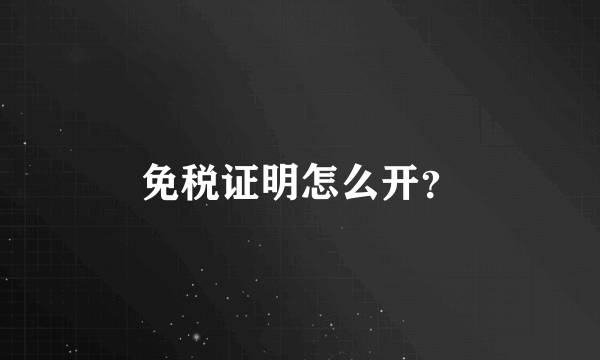 免税证明怎么开？