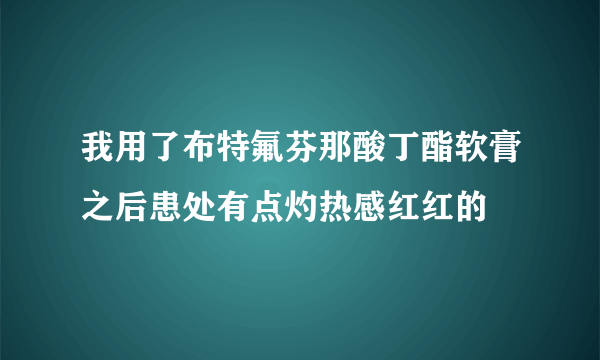 我用了布特氟芬那酸丁酯软膏之后患处有点灼热感红红的