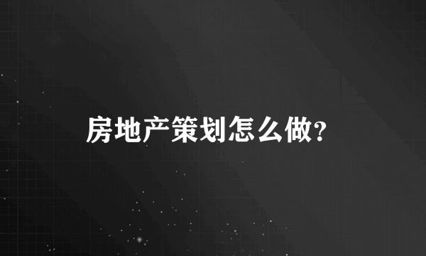 房地产策划怎么做？