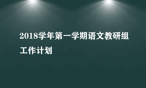 2018学年第一学期语文教研组工作计划