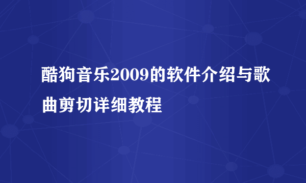 酷狗音乐2009的软件介绍与歌曲剪切详细教程