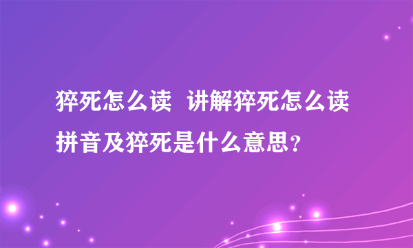 猝死怎么读  讲解猝死怎么读拼音及猝死是什么意思？