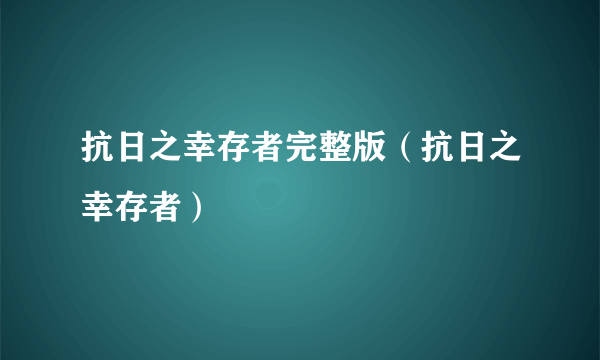 抗日之幸存者完整版（抗日之幸存者）