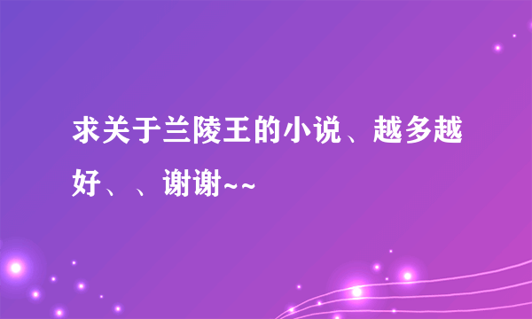 求关于兰陵王的小说、越多越好、、谢谢~~