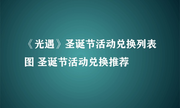 《光遇》圣诞节活动兑换列表图 圣诞节活动兑换推荐