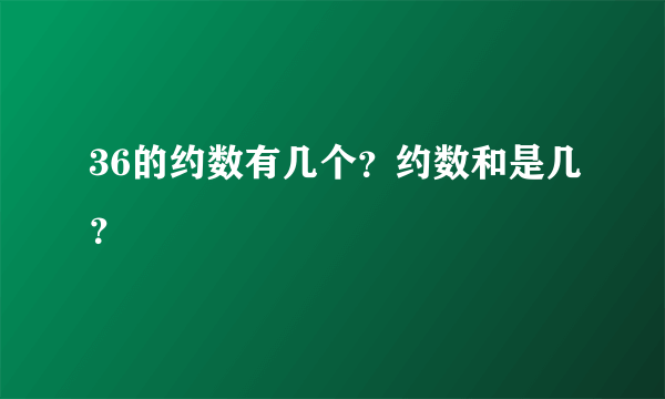 36的约数有几个？约数和是几？