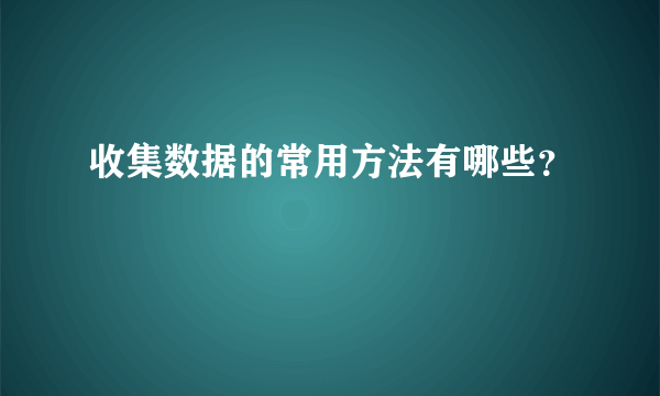 收集数据的常用方法有哪些？