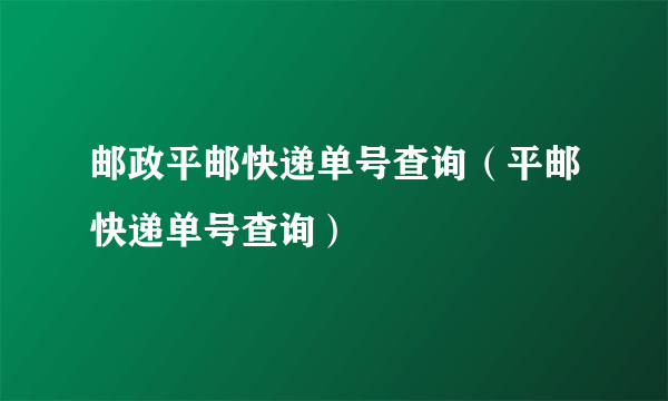 邮政平邮快递单号查询（平邮快递单号查询）