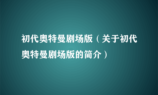 初代奥特曼剧场版（关于初代奥特曼剧场版的简介）