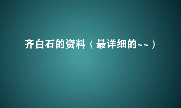 齐白石的资料（最详细的~~）