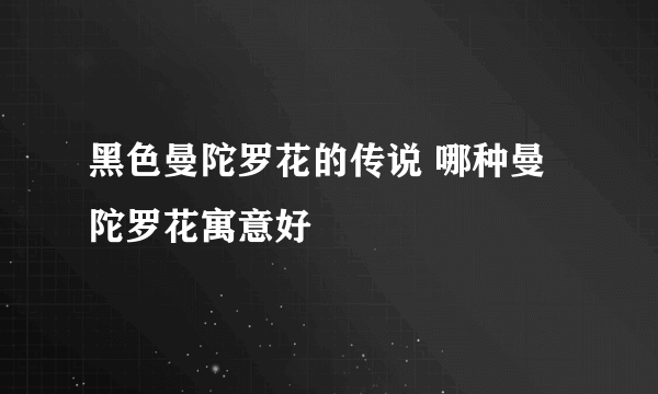 黑色曼陀罗花的传说 哪种曼陀罗花寓意好