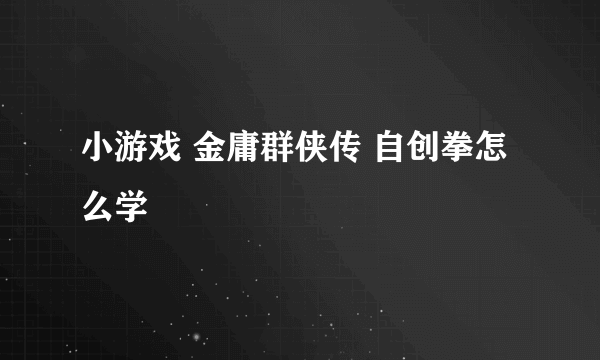 小游戏 金庸群侠传 自创拳怎么学