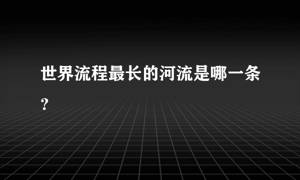 世界流程最长的河流是哪一条？