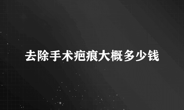 去除手术疤痕大概多少钱