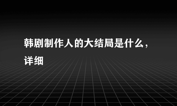 韩剧制作人的大结局是什么，详细